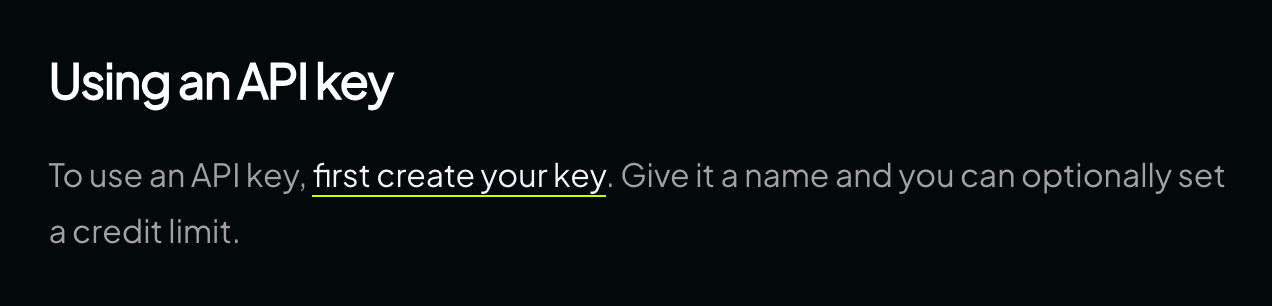 OpenRouter's documentation, reading: To use an API key, first create your key. Give it a name and you can optionally set a credit limit.